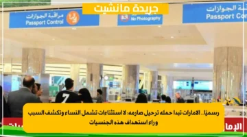 رسميًا.. الإمارات تبدأ حملة ترحيل صارمة لا استثناءات تشمل النساء وتكشف السبب وراء استهداف هذه الجنسيات 1